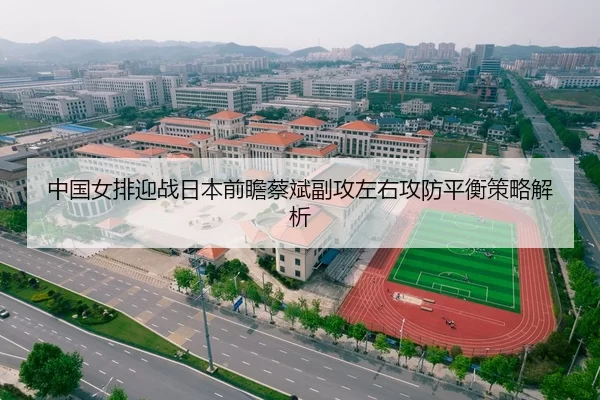 中国女排迎战日本前瞻蔡斌副攻左右攻防平衡策略解析
