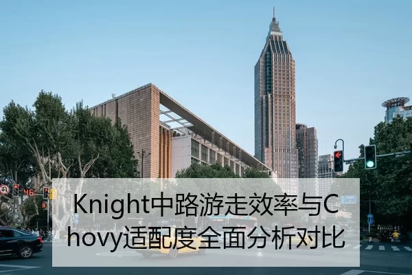 Knight中路游走效率与Chovy适配度全面分析对比
