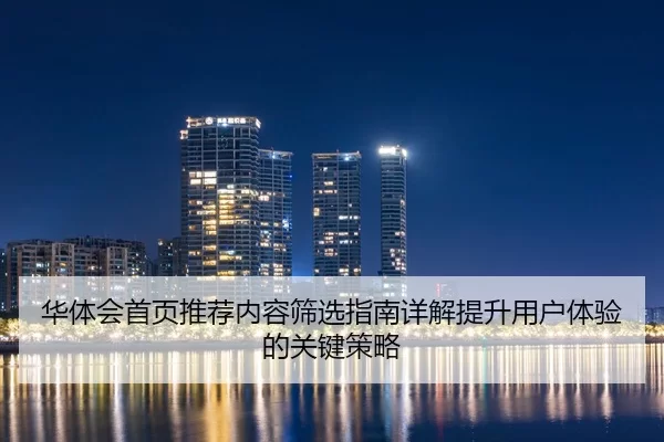 华体会首页推荐内容筛选指南详解提升用户体验的关键策略