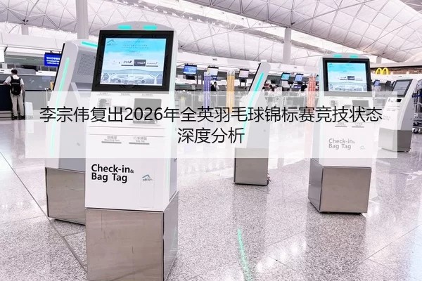 李宗伟复出2026年全英羽毛球锦标赛竞技状态深度分析