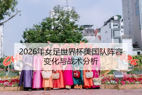 2026年女足世界杯美国队阵容变化与战术分析