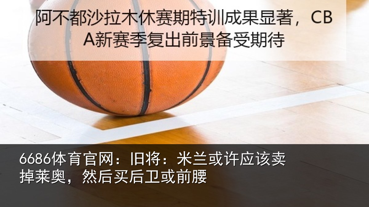 6686体育官网:旧将:米兰或许应该卖掉莱奥,然后买后卫或前腰