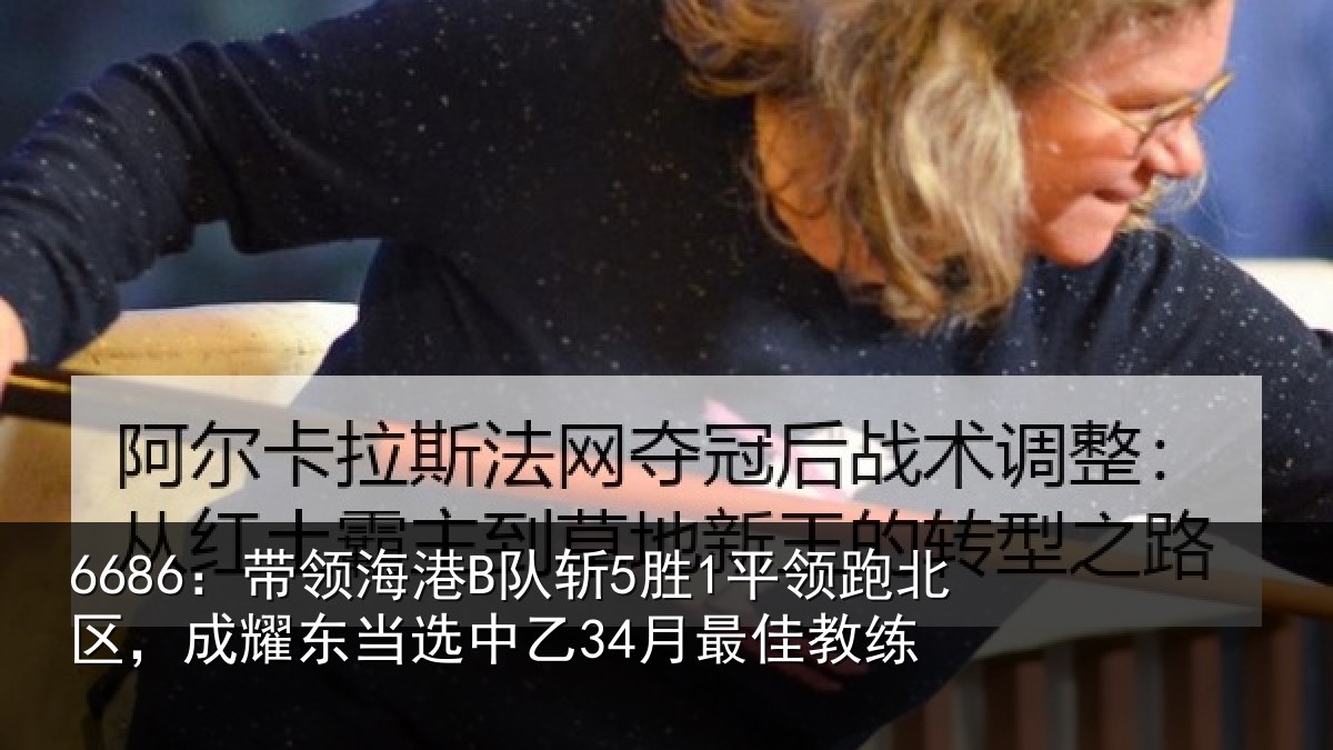 6686:带领海港B队斩5胜1平领跑北区,成耀东当选中乙34月最佳教练