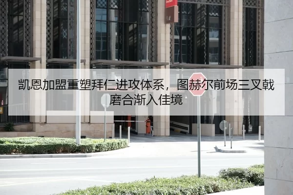 凯恩加盟重塑拜仁进攻体系，图赫尔前场三叉戟磨合渐入佳境