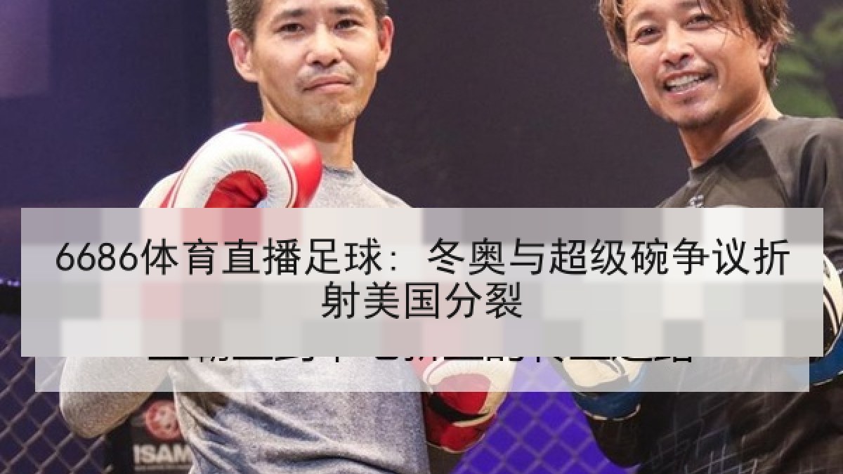 6686体育直播足球: 冬奥与超级碗争议折射美国分裂