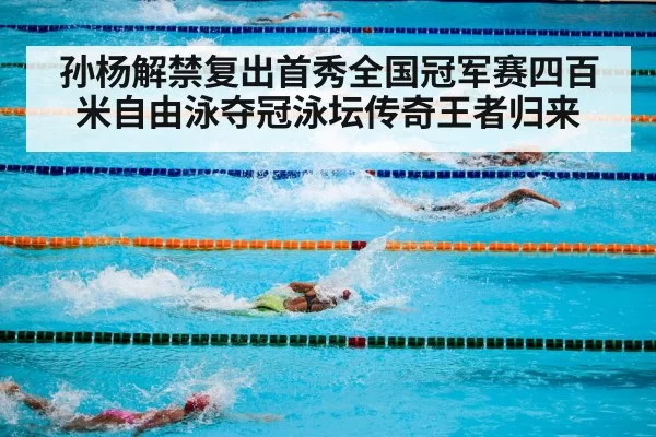 孙杨解禁复出首秀全国冠军赛四百米自由泳夺冠泳坛传奇王者归来