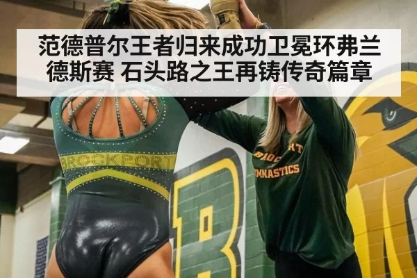 范德普尔王者归来成功卫冕环弗兰德斯赛 石头路之王再铸传奇篇章