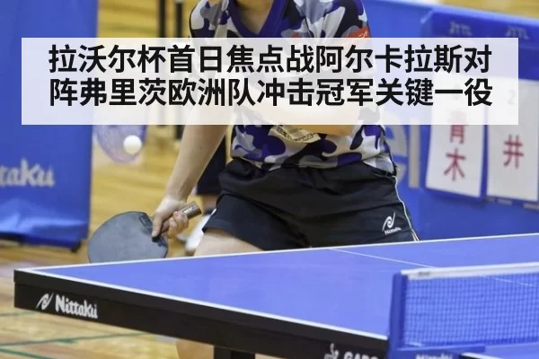 拉沃尔杯首日焦点战阿尔卡拉斯对阵弗里茨欧洲队冲击冠军关键一役