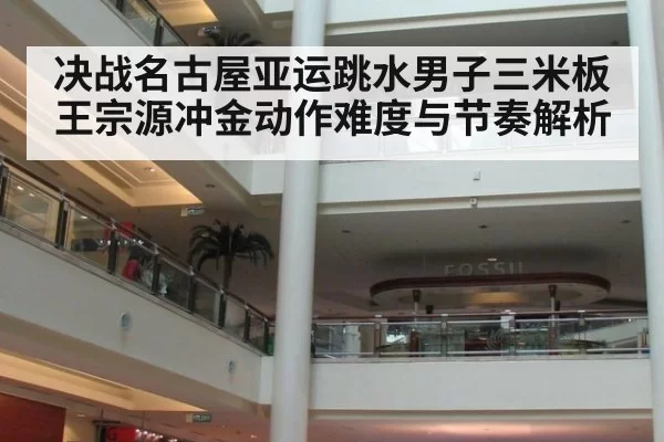 决战名古屋亚运跳水男子三米板王宗源冲金动作难度与节奏解析